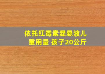 依托红霉素混悬液儿童用量 孩子20公斤